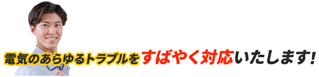 電気のあらゆるトラブルをすばやく対応いたします！